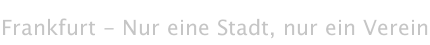 Frankfurt - Nur eine Stadt, nur ein Verein